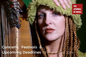 Concerts, Festivals &amp; Upcoming Deadlines (27 May–2 June 2024)