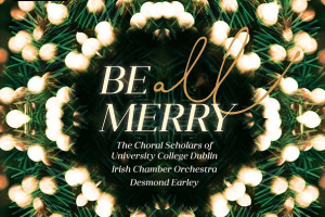 The Choral Scholars of University College Dublin, Desmond Earley, Irish Chamber Orchestra – Be All Merry
