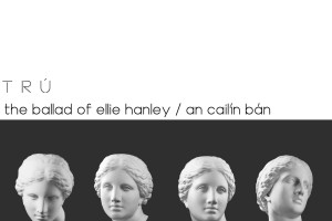 TRÚ - The Ballad of Ellie Hanley / An Cailín Bán