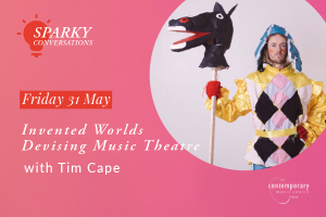 Sparky Conversations #14: Invented Worlds - Devising Music Theatre with Tim Cape