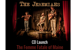 The Jeremiahs CD Launch &#039;The Femme Fatale of Maine&#039; &amp; Concert